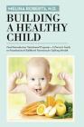 Building a Healthy Child: Food Introduction Nutritional Program-A Parent's Guide to Foundational Childhood Nutrition for Lifelong Health By N. D. Melina Roberts Cover Image