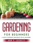 Gardening for Beginners: An Guide to Growing Vegetables, Fruits, and Herbs Cover Image