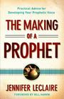 The Making of a Prophet: Practical Advice for Developing Your Prophetic Voice Cover Image