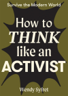 How to Think Like an Activist (Survive the Modern World) By Wendy Syfret Cover Image