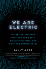 We Are Electric: Inside the 200-Year Hunt for Our Body's Bioelectric Code, and What the Future Holds By Sally Adee Cover Image