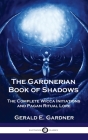 Gardnerian Book of Shadows: The Complete Wicca Initiations and Pagan Ritual Lore By Gerald E. Gardner Cover Image