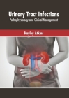 Urinary Tract Infections: Pathophysiology and Clinical Management By Hayley Atkins (Editor) Cover Image