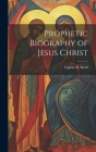 Prophetic Biography of Jesus Christ Cover Image