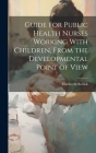 Guide for Public Health Nurses Working With Children, From the Developmental Point of View By Martha M. Borlick Cover Image