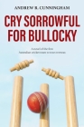 Cry Sorrowful for Bullocky: A novel of the first Australian cricket team to tour overseas By Andrew R. Cunningham Cover Image