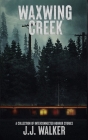Waxwing Creek: A collection of interconnected horror stories By J. J. Walker Cover Image