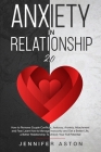 Anxiety in Relationship: 2.0 - How to Remove Couple Conflict, Jealousy, Anxiety, Attachment and Fear. Heal, Rediscover Yourself, Love and Build By Jennifer Aston Cover Image