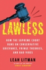 Lawless: How the Supreme Court Runs on Conservative Grievance, Fringe Theories, and Bad Vibes By Leah Litman Cover Image