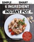 The 6 Ingredient Cookbook For Your Instant Pot: 105 Quick & Easy, Family Pleasing Pressure Cooker Recipes for the Busy Home Chef By Jackie Hickman Cover Image