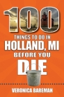 100 Things to Do in Holland, Michigan, Before You Die (100 Things to Do Before You Die) By Veronica Bareman Cover Image