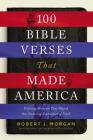 100 Bible Verses That Made America: Defining Moments That Shaped Our Enduring Foundation of Faith By Robert J. Morgan Cover Image
