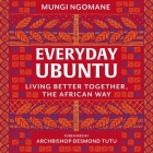 Everyday Ubuntu Lib/E: Living Better Together, the African Way By Mungi Ngomane, Nontombi Naomi Tutu (Read by), Archbishop Desmond Tutu (Foreword by) Cover Image