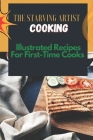The Starving Artist Cooking: Illustrated Recipes For First-Time Cooks: Starving Artist Cookbook By Elwood Baynes Cover Image