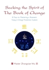 Seeking the Spirit of the Book of Change: 8 Days to Mastering a Shamanic Yijing (I Ching) Prediction System Cover Image