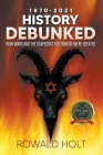 1871-2021 History Debunked: How Wars and the Scapegoat for Zionism Were Created By Rowald Holt Cover Image
