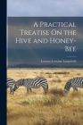 A Practical Treatise On the Hive and Honey-Bee By Lorenzo Lorraine Langstroth Cover Image