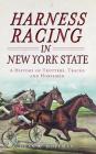 Harness Racing in New York State: A History of Trotters, Tracks and Horsemen By Dean a. Hoffman Cover Image