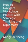 How to Navigate Workplace Politics with Strategic Thinking and Diplomacy By Minghai Zheng Cover Image
