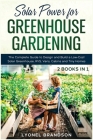 Solar Power for Greenhouse Gardening [2 Books in 1]: The Complete Guide to Design and Build a Low-Cost Solar Greenhouse, RVS, Vans, Cabins and Tiny Ho Cover Image