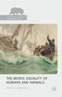 The Moral Equality of Humans and Animals (Palgrave MacMillan Animal Ethics) By Mark H. Bernstein Cover Image