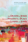 The Death of Jesus and the Politics of Place in the Gospel of John By Peter Claver Ajer, Jean-Francois Racine (Foreword by) Cover Image