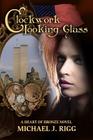 Clockwork Looking Glass: A Heart of Bronze Novel By Michael J. Rigg Cover Image