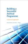 Building a Successful Archival Programme: A Practical Approach (Chandos Information Professional) Cover Image