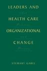 Leaders and Health Care Organizational Change: Art, Politics and Process Cover Image