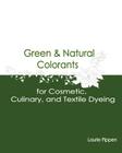 Green & Natural Colorants for Cosmetic, Culinary, and Textile Dyeing By Laurie Pippen Cover Image
