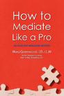 How to Mediate Like a Pro: 42 Rules for Mediating Disputes By Mary Greenwood Cover Image