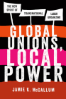Global Unions, Local Power: The New Spirit of Transnational Labor Organizing By Jamie K. McCallum Cover Image