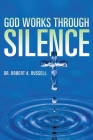 GOD Works Through Silence By Robert A. Russell Cover Image