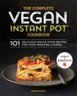 The Complete Vegan Instant Pot Cookbook: 101 Delicious Whole-Food Recipes for Your Pressure Cooker Cover Image