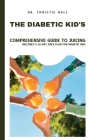 The Diabetic Kid's Comprehensive Guide to Juicing: Includes a 30-Day Juice Plan for Diabetic Kids By Christie Hall Cover Image