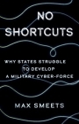 No Shortcuts: Why States Struggle to Develop a Military Cyber-Force By Max Smeets Cover Image