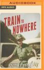 Train to Nowhere: One Woman's War: Ambulance Driver, Reporter, Liberator Cover Image