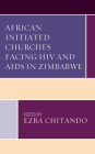 African Initiated Churches Facing HIV and AIDS in Zimbabwe By Ezra Chitando (Editor), Ezra Chitando (Contribution by), Agness Chiwara (Contribution by) Cover Image
