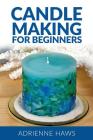 Candle Making for Beginners: Step by Step Guide to Making Your Own Candles at Home: Simple and Easy! By Adrienne Haws, Madison Haws (Editor) Cover Image