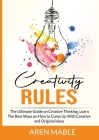 Creativity Rules: The Ultimate Guide on Creative Thinking, Learn The Best Ways on How to Come Up With Creative and Original Ideas Cover Image