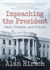 Impeaching the President: Past, Present, and Future By Alan Hirsch Cover Image