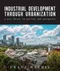 Industrial Development Urbanization: A New Theory on Poverty and Prosperity By Franz Mathis Cover Image