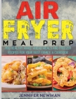 Air Fryer Meal Prep: 800 Healthy Make-Ahead Meals and Freezer Recipes for Your Busy Family: A Cookbook Cover Image