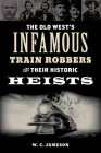 The Old West's Infamous Train Robbers and Their Historic Heists By W. C. Jameson Cover Image