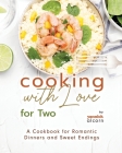 Cooking with Love for Two: A Cookbook for Romantic Dinners and Sweet Endings Cover Image