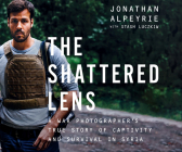 The Shattered Lens: A War Photographer's True Story of Captivity and Survival in Syria By Jonathan Alpeyrie, Bonnie Timmermann, Qarie Marshall (Narrated by) Cover Image