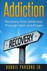 Addiction Recovery from Addiction Through Faith and Prayer By Jr. Parsons, Bobbie Cover Image