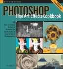 Photoshop Fine Art Effects Cookbook: 62 Easy-To-Follow Recipes for Creating the Classic Styles of Great Artists and Photographers By John Beardsworth Cover Image