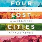 Four Lost Cities: A Secret History of the Urban Age By Annalee Newitz, Chloe Cannon (Read by) Cover Image