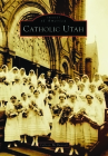 Catholic Utah (Images of America) By Colleen McDannell Cover Image